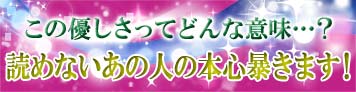 この優しさってどんな意味…？読めないあの人の本心暴きます！