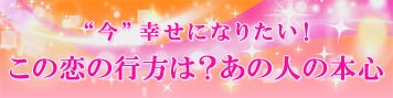 あの人の本音が知りたい…自信がないけど、“今”幸せになりたい！