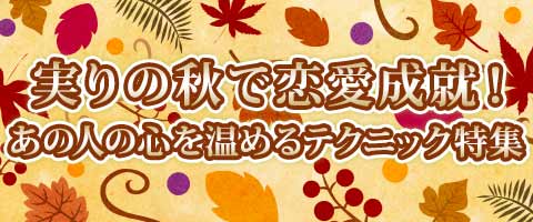 実りの秋で恋愛成就！あの人の心を温めるテクニック特集