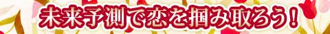 未来予測で恋を掴み取ろう！