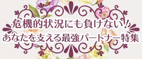 危機的状況にも負けない！あなたを支える最強パートナー特集