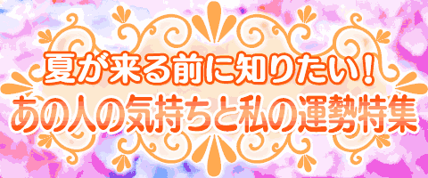 夏が来る前に知りたい！あの人の気持ちと私の運勢特集